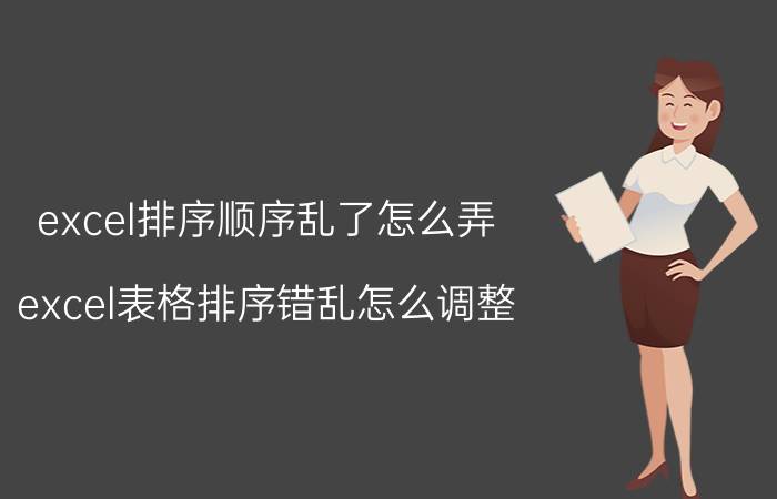 excel排序顺序乱了怎么弄 excel表格排序错乱怎么调整？